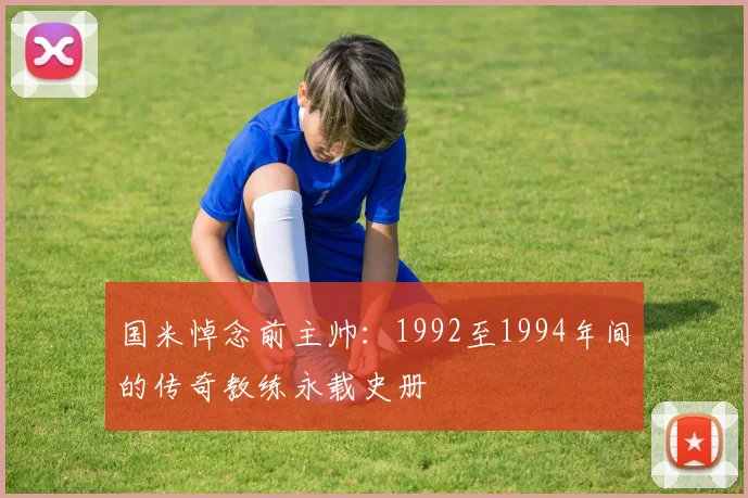 国米悼念前主帅：1992至1994年间的传奇教练永载史册