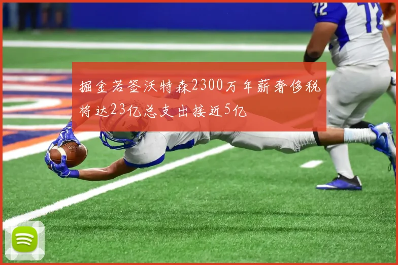 掘金若签沃特森2300万年薪奢侈税将达23亿总支出接近5亿