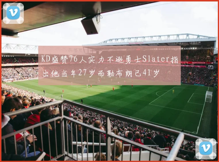 KD盛赞76人实力不逊勇士Slater指出他当年27岁而勒布朗已41岁