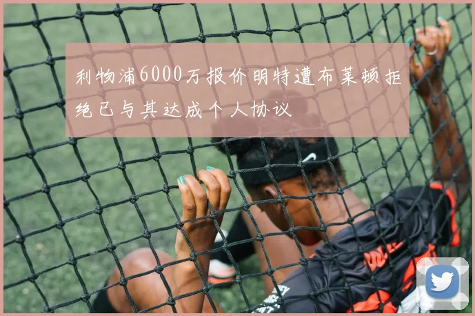 利物浦6000万报价明特遭布莱顿拒绝已与其达成个人协议
