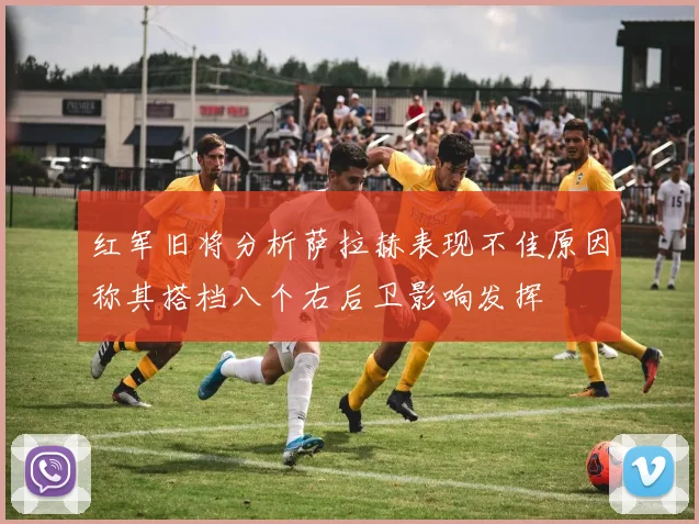 红军旧将分析萨拉赫表现不佳原因称其搭档八个右后卫影响发挥